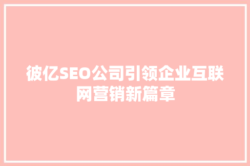 彼亿SEO公司引领企业互联网营销新篇章