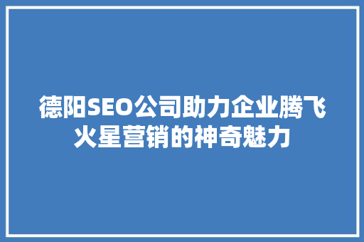 德阳SEO公司助力企业腾飞火星营销的神奇魅力