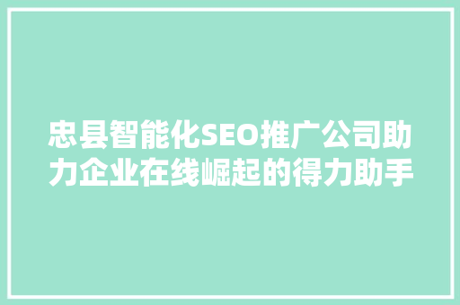 忠县智能化SEO推广公司助力企业在线崛起的得力助手