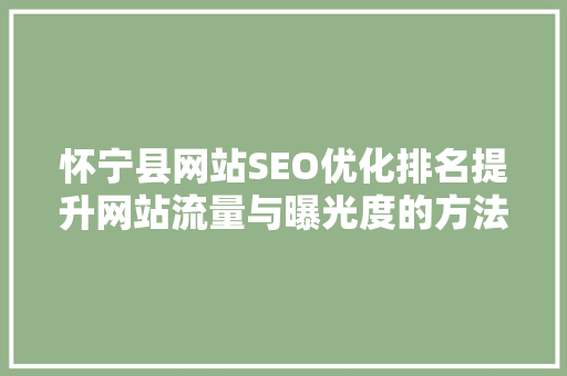 怀宁县网站SEO优化排名提升网站流量与曝光度的方法