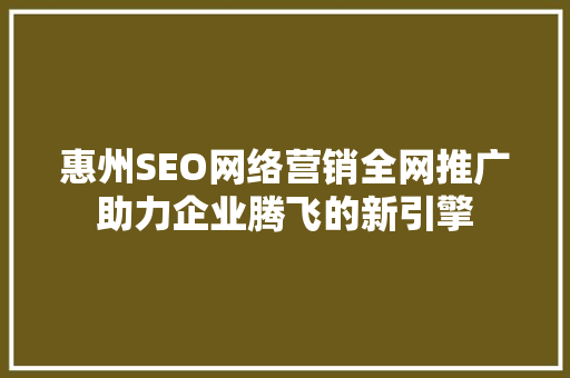 惠州SEO网络营销全网推广助力企业腾飞的新引擎