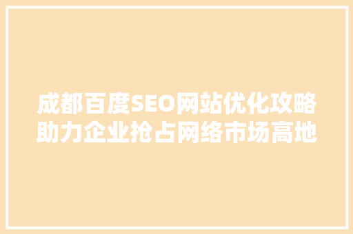 成都百度SEO网站优化攻略助力企业抢占网络市场高地