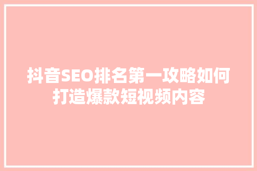 抖音SEO排名第一攻略如何打造爆款短视频内容