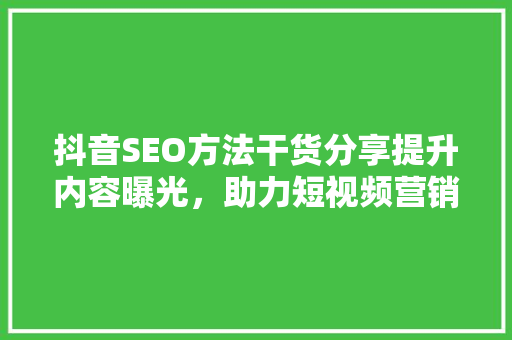 抖音SEO方法干货分享提升内容曝光，助力短视频营销
