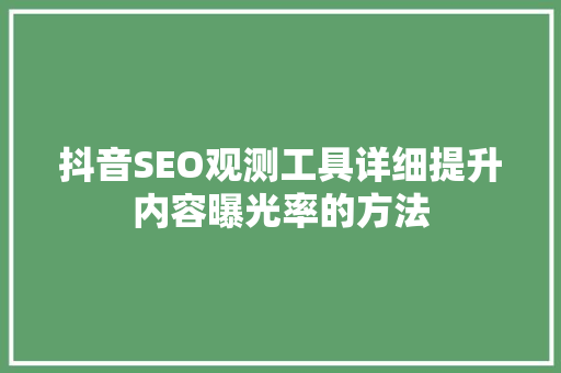 抖音SEO观测工具详细提升内容曝光率的方法