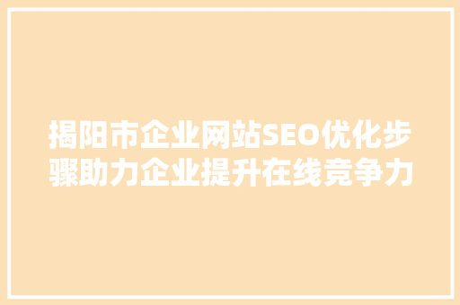 揭阳市企业网站SEO优化步骤助力企业提升在线竞争力