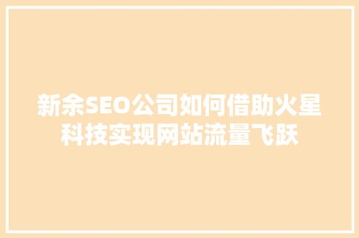 新余SEO公司如何借助火星科技实现网站流量飞跃