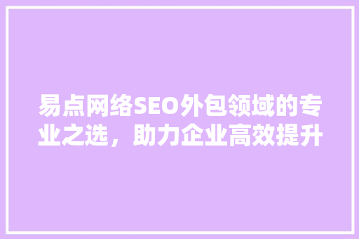 易点网络SEO外包领域的专业之选，助力企业高效提升网站排名