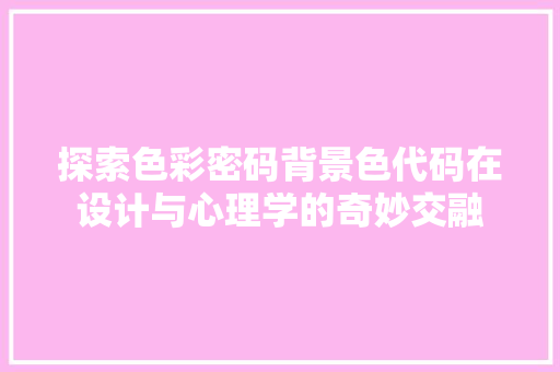 探索色彩密码背景色代码在设计与心理学的奇妙交融