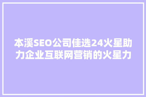 本溪SEO公司佳选24火星助力企业互联网营销的火星力量