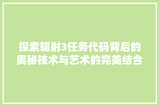 探索辐射3任务代码背后的奥秘技术与艺术的完美结合