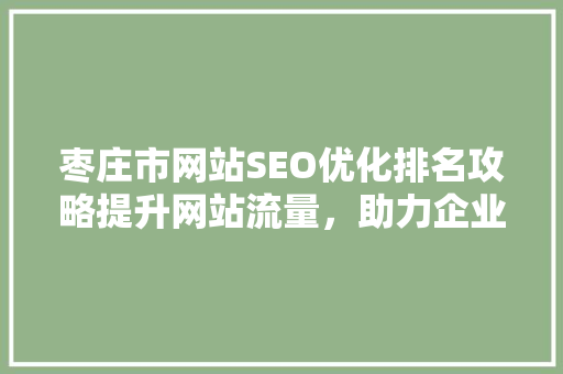 枣庄市网站SEO优化排名攻略提升网站流量，助力企业腾飞