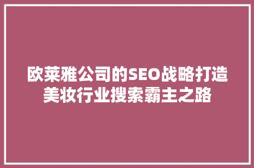 欧莱雅公司的SEO战略打造美妆行业搜索霸主之路