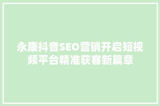 永康抖音SEO营销开启短视频平台精准获客新篇章