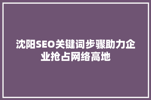 沈阳SEO关键词步骤助力企业抢占网络高地