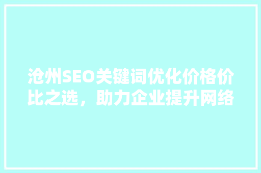 沧州SEO关键词优化价格价比之选，助力企业提升网络曝光度