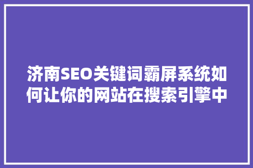 济南SEO关键词霸屏系统如何让你的网站在搜索引擎中脱颖而出