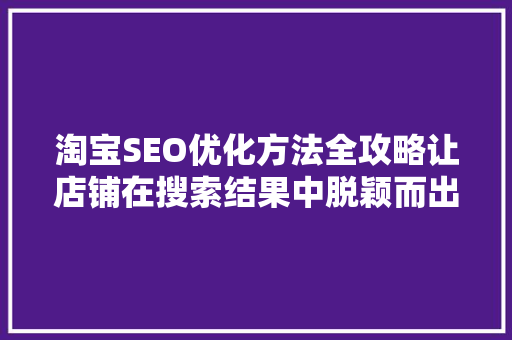 淘宝SEO优化方法全攻略让店铺在搜索结果中脱颖而出