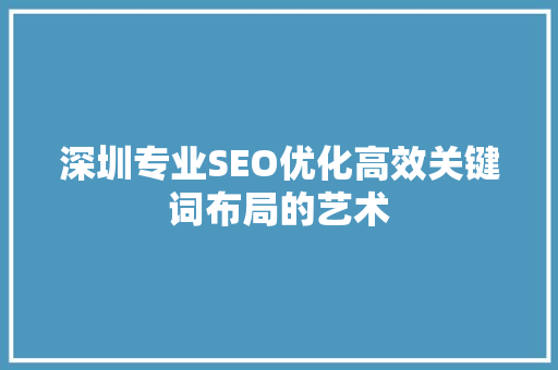 深圳专业SEO优化高效关键词布局的艺术