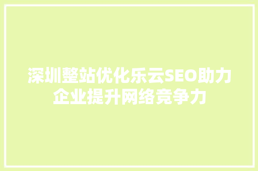 深圳整站优化乐云SEO助力企业提升网络竞争力