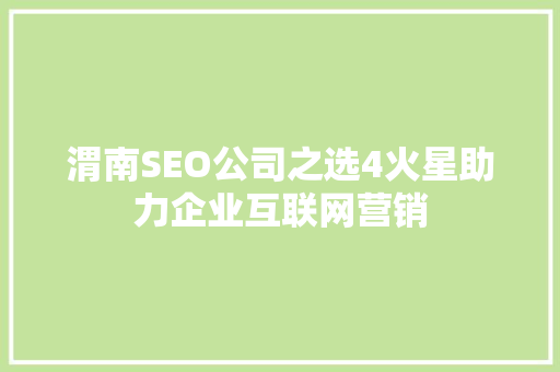 渭南SEO公司之选4火星助力企业互联网营销