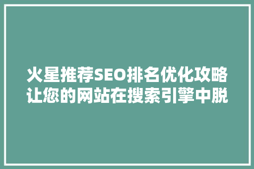 火星推荐SEO排名优化攻略让您的网站在搜索引擎中脱颖而出