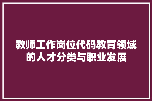 教师工作岗位代码教育领域的人才分类与职业发展