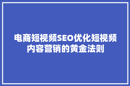 电商短视频SEO优化短视频内容营销的黄金法则