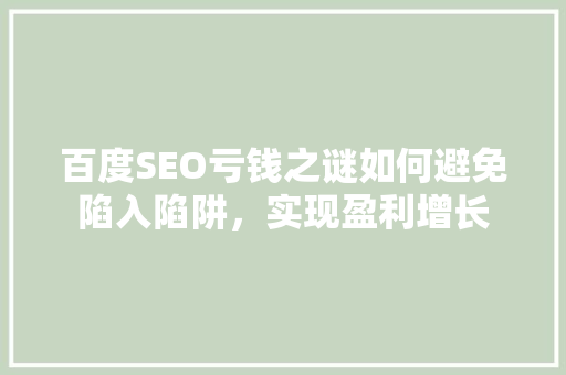 百度SEO亏钱之谜如何避免陷入陷阱，实现盈利增长