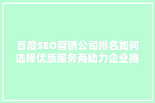 百度SEO营销公司排名如何选择优质服务商助力企业腾飞