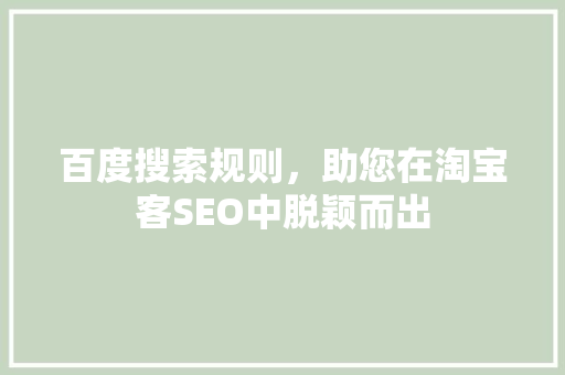 百度搜索规则，助您在淘宝客SEO中脱颖而出