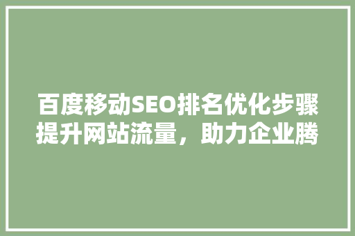 百度移动SEO排名优化步骤提升网站流量，助力企业腾飞
