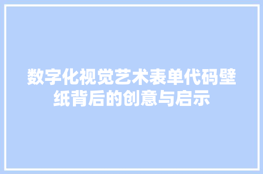 数字化视觉艺术表单代码壁纸背后的创意与启示