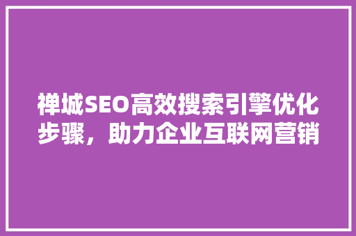 禅城SEO高效搜索引擎优化步骤，助力企业互联网营销