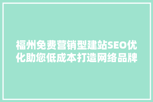 福州免费营销型建站SEO优化助您低成本打造网络品牌新高度