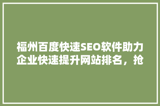 福州百度快速SEO软件助力企业快速提升网站排名，抢占市场先机