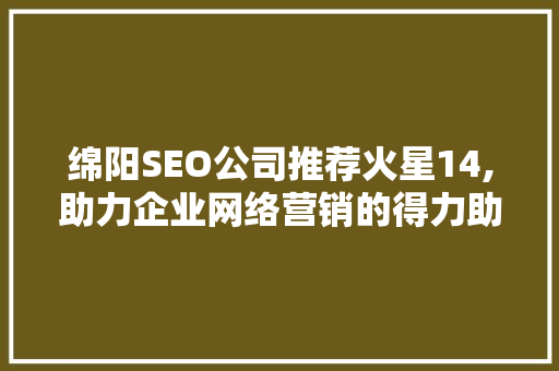 绵阳SEO公司推荐火星14,助力企业网络营销的得力助手