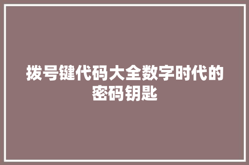 拨号键代码大全数字时代的密码钥匙