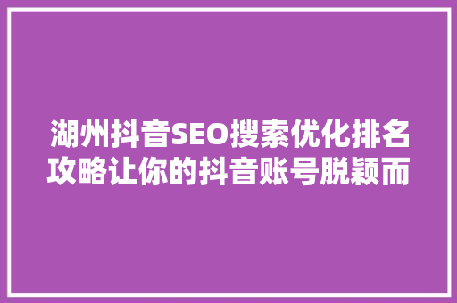 湖州抖音SEO搜索优化排名攻略让你的抖音账号脱颖而出