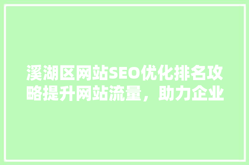 溪湖区网站SEO优化排名攻略提升网站流量，助力企业腾飞