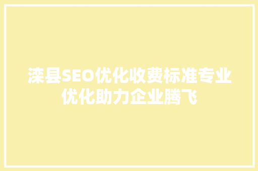 滦县SEO优化收费标准专业优化助力企业腾飞