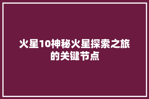 火星10神秘火星探索之旅的关键节点