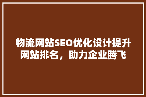 物流网站SEO优化设计提升网站排名，助力企业腾飞