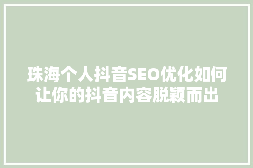 珠海个人抖音SEO优化如何让你的抖音内容脱颖而出