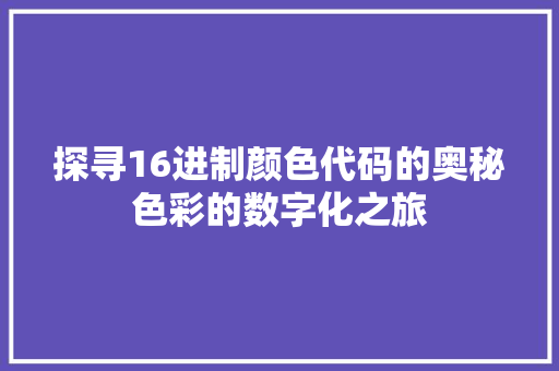 探寻16进制颜色代码的奥秘色彩的数字化之旅