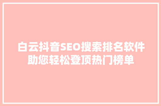 白云抖音SEO搜索排名软件助您轻松登顶热门榜单