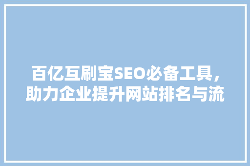 百亿互刷宝SEO必备工具，助力企业提升网站排名与流量
