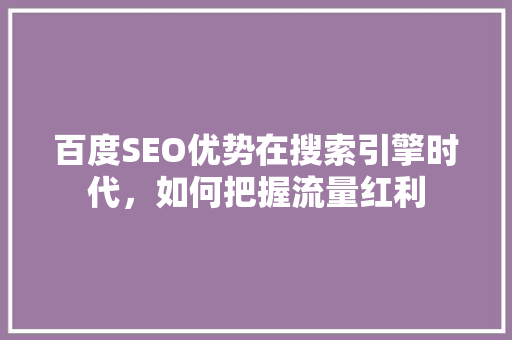 百度SEO优势在搜索引擎时代，如何把握流量红利
