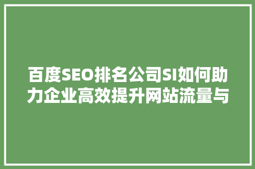 百度SEO排名公司SI如何助力企业高效提升网站流量与品牌知名度