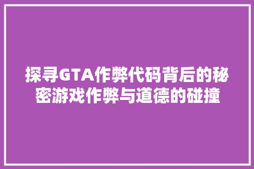 探寻GTA作弊代码背后的秘密游戏作弊与道德的碰撞